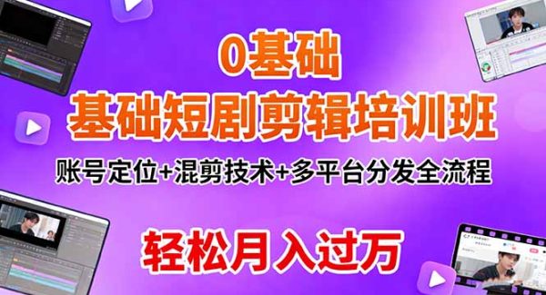 （16375期）0基础短剧剪辑培训班：账号定位+混剪技术+多平台分发全流程，轻松月入过万