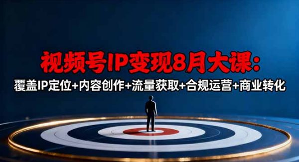 （16361期）视频号IP变现8月大课，覆盖IP定位+内容创作+流量获取+合规运营+商业转化