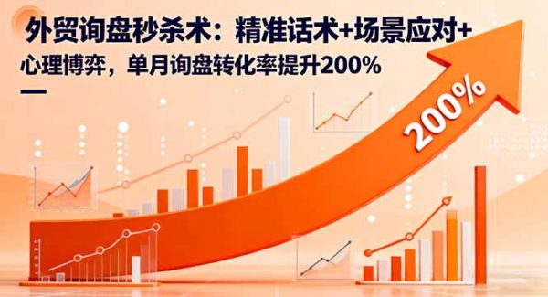 （16357期）外贸询盘秒杀术：精准话术+场景应对+心理博弈，单月询盘转化率提升200%