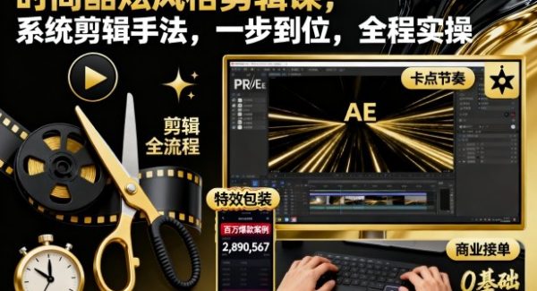 时尚酷炫风格剪辑课，系统剪辑手法，一步到位，全程实操