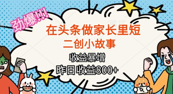 （16335期）【劲爆】在头条做家长里短二创小故事，收益暴增，月入2W+