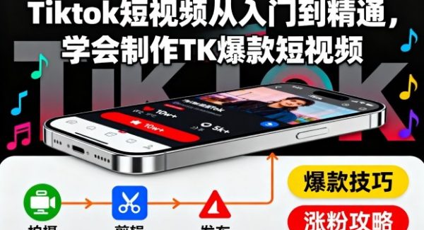 Tiktok短视频从入门到精通，学会制作TK爆款短视频