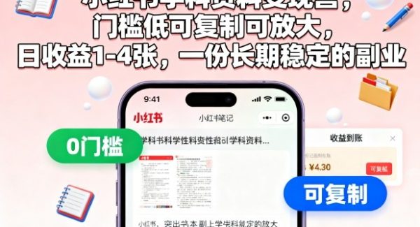 小红书学科资料变现营，门槛低可复制可放大，日收益1-4张，一份长期稳定的副业