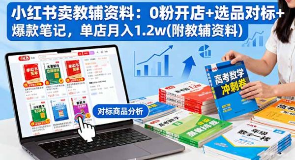（16331期）小红书卖教辅资料：0粉开店+选品对标+爆款笔记，单店月入1.2w(附教辅资料)