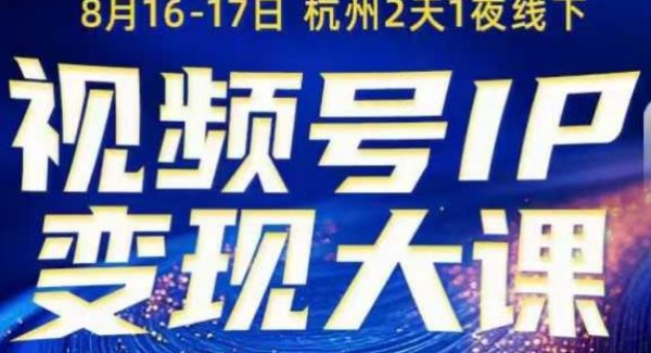 视频号ip变现大课8月16-17日线下课，一次性讲透视频号矩阵、投放、引流、转化的全流程SOP