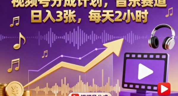 视频号分成计划，音乐赛道，日入3张，每天2小时
