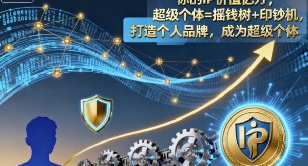 你的IP价值亿万,超级个体=摇钱树+印钞机,打造个人品牌,成为超级个体