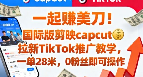 一起賺美刀！国际版剪映capcut拉新TikTok推广教学，一单28米，0粉丝即可操作（附推广入口和教学）