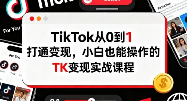 TikTok从0到1打通变现，小白也能操作的TK变现实战课程