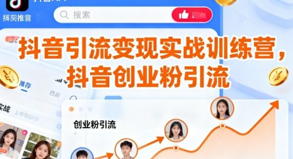 抖音引流变现实战训练营，抖音创业粉引流