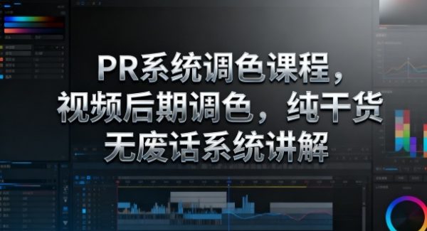 PR系统调色课程，视频后期调色，纯干货无废话系统讲解