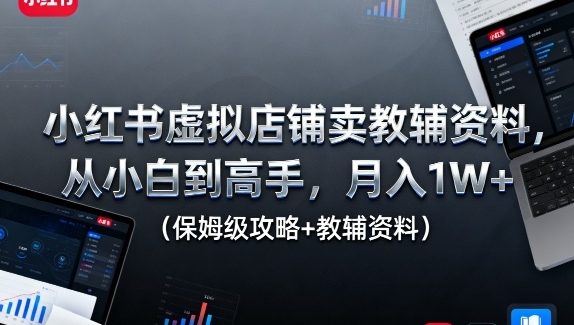 小红书虚拟店铺卖教辅资料，从小白到高手，月入1W+（保姆级攻略+教辅资料）