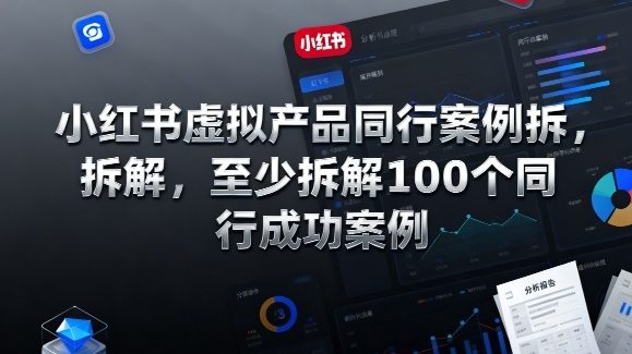 小红书虚拟产品同行案例拆解，至少拆解100个同行成功案例