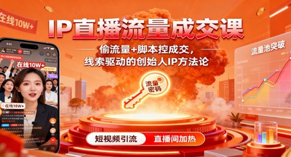 IP直播流量成交课：偷流量+脚本控成交，线索驱动的创始人IP方法论