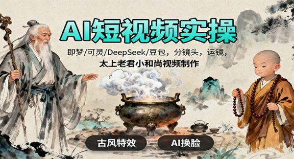 AI短视频实操，即梦/可灵/DeepSeek/豆包，分镜头，运镜，太上老君小和尚视频制作