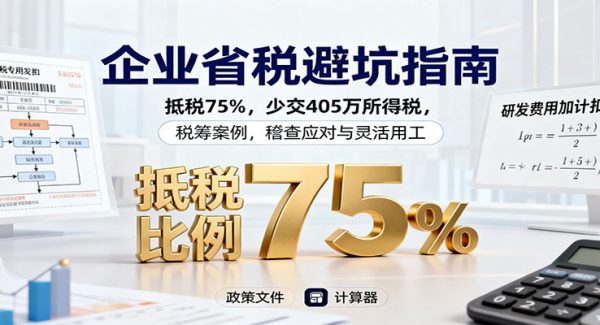 企业省税避坑指南：抵税75%，少交405万所得税，税筹案例，稽查应对与灵活用工