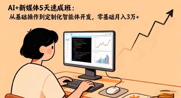 （16431期）AI+新媒体5天速成班：从基础操作到定制化智能体开发，零基础月入3万+