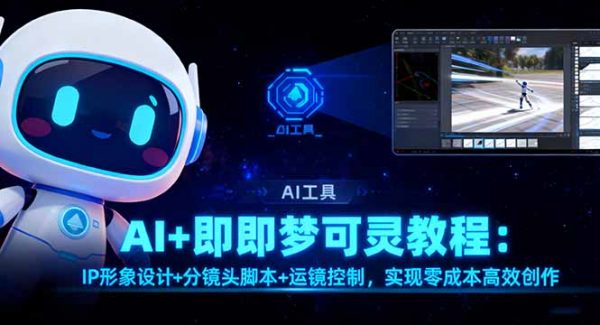 （16423期）AI+即梦可灵教程：IP形象设计+分镜头脚本+运镜控制，实现零成本高效创作