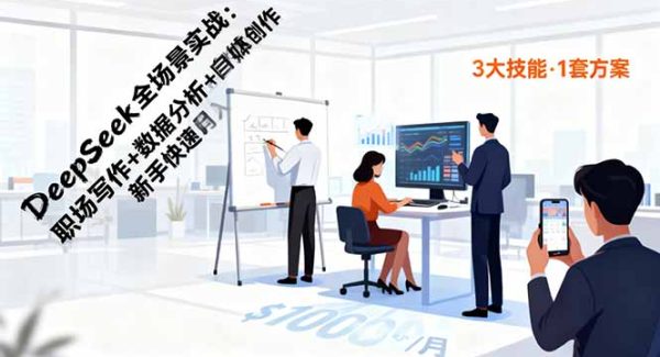 （16418期）DeepSeek全场景实战：职场写作+数据分析+自媒体创作，新手快速月入过万