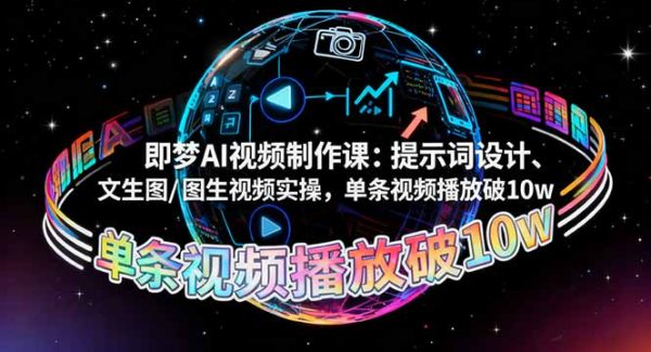 （16417期）即梦AI视频制作课：提示词设计、文生图/图生视频实操，单条视频播放破10w