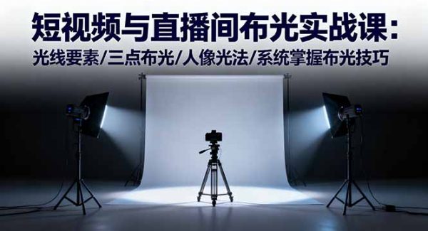 （16416期）短视频与直播间布光实战课：光线要素/三点布光/人像光法/系统掌握布光技巧