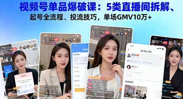 （16415期）视频号单品爆破课：5类直播间拆解、起号全流程、投流技巧，单场GMV10万+