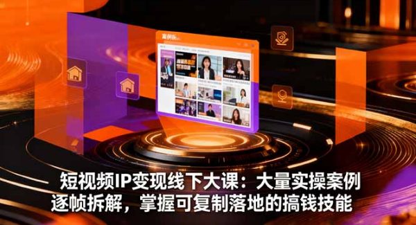 （16410期）短视频IP变现线下大课：大量实操案例逐帧拆解，掌握可复制落地的搞钱技能