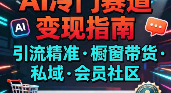 AI冷门赛道，引流精准，橱窗带货+私域+会员社区，变现方式多样，操作简单