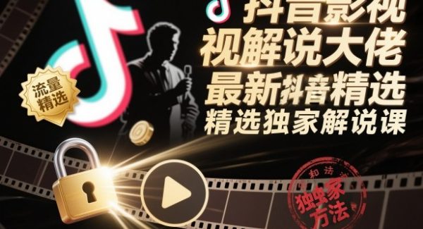 抖音影视解说大佬最新抖音进精选和独家方法，精选独家解说课